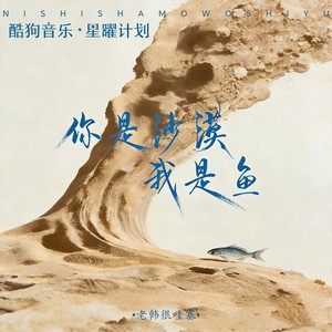 老韩很哇塞 - 你是沙漠我是鱼